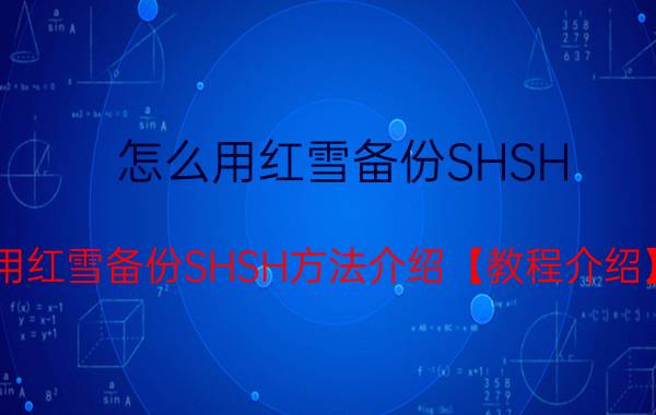 怎么用红雪备份SHSH 用红雪备份SHSH方法介绍【教程介绍】